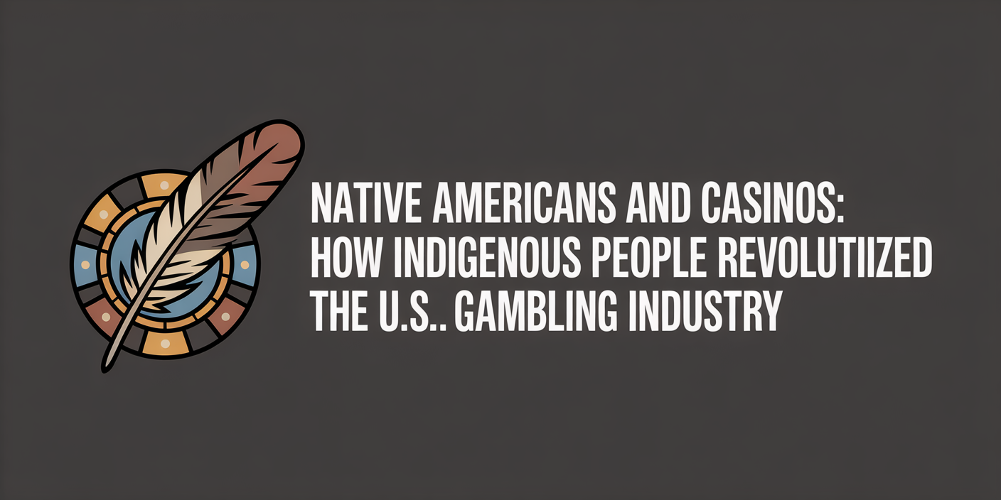 Native Americans and Casinos: How Indigenous People Revolutionized the U.S. Gambling Industry